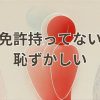 免許持ってない恥ずかしい気持ちを乗り越える方法