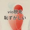 VIO脱毛 恥ずかしい 体験談