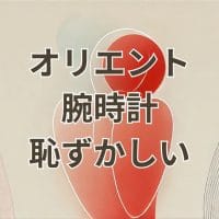 オリエント腕時計が恥ずかしいと感じる理由と解決策