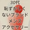 30代恥ずかしくないブランドメンズアクセサリーのアイキャッチ画像