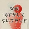 50代恥ずかしくないブランド選びに役立つ情報とおすすめファッションコーディネート