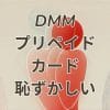 dmmプリペイドカードを買うのが恥ずかしいと感じる人向けの説明画像
