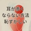 恥ずかしいときに耳が赤くならない方法を解説する図解