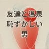 友達と温泉に行くのが恥ずかしい男の悩みを表すイメージ