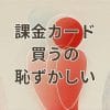 課金カード買うの恥ずかしい人向けの安心課金方法のイメージ画像