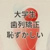 大学生歯列矯正恥ずかしい悩み解消