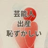 芸能人の出産が恥ずかしいと感じる理由を表現したイメージ