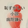 恥ずかしい 小説 病院嫌いのおすすめ作品を紹介するアイキャッチ画像