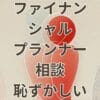 ファイナンシャルプランナー相談恥ずかしいと感じる人向けの注意点と解決法