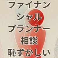 ファイナンシャルプランナー相談恥ずかしいと感じる人向けの注意点と解決法