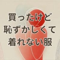 買ったけど恥ずかしくて着れない服の活用方法と手放し方