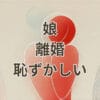 娘の離婚を恥ずかしいと感じる親の心情