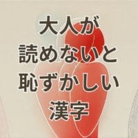 大人が読めないと恥ずかしい漢字の解説と例一覧