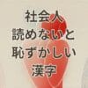 社会人読めないと恥ずかしい漢字の一覧と意味を解説する画像