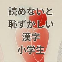 小学生で読めないと恥ずかしい漢字一覧と学年別解説
