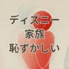ディズニー 家族 恥ずかしいと感じる若者向け解説