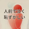 人前で泣く恥ずかしい心理と克服方法