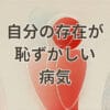 自分の存在が恥ずかしい 病気に関する解説イメージ