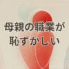 母親の職業が恥ずかしいと感じたときの答え方や書き方を解説するイメージ