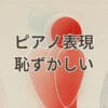 ピアノの表現が恥ずかしいと感じる人のための克服法